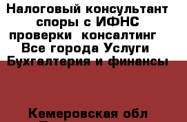 Налоговый консультант (споры с ИФНС, проверки, консалтинг) - Все города Услуги » Бухгалтерия и финансы   . Кемеровская обл.,Прокопьевск г.